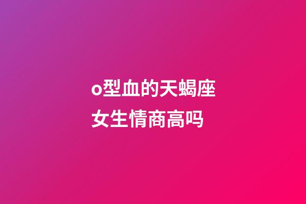 o型血的天蝎座女生情商高吗-第1张-星座运势-玄机派