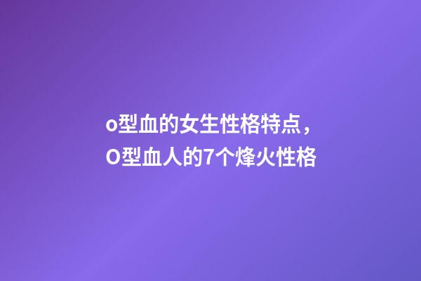 o型血的女生性格特点，O型血人的7个烽火性格-第1张-观点-玄机派