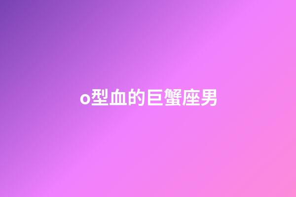 o型血的巨蟹座男-第1张-星座运势-玄机派
