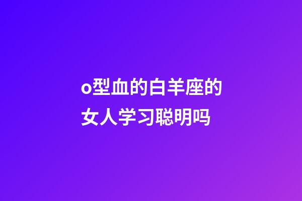 o型血的白羊座的女人学习聪明吗-第1张-星座运势-玄机派