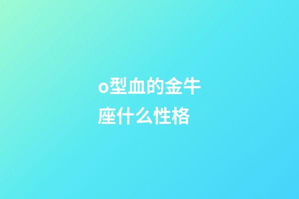 o型血的金牛座什么性格-第1张-星座运势-玄机派