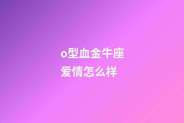 o型血金牛座爱情怎么样-第1张-星座运势-玄机派