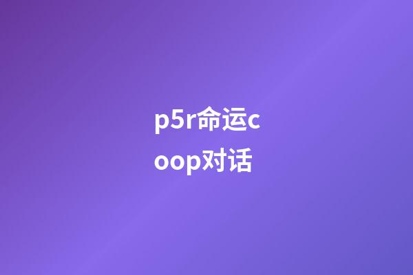 p5r命运coop对话(言之游理:变成BL本子的P5R,你还能喊出天下第一吗)-第1张-观点-玄机派