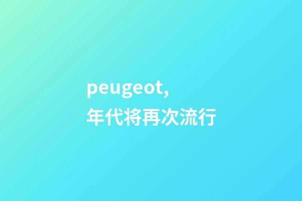 peugeot,年代将再次流行-第1张-观点-玄机派