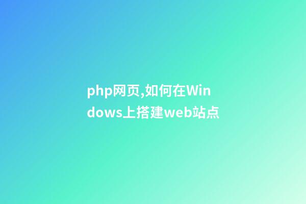 php网页,如何在Windows上搭建web站点-第1张-观点-玄机派