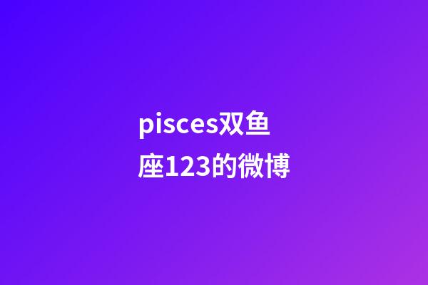 pisces双鱼座123的微博-第1张-星座运势-玄机派