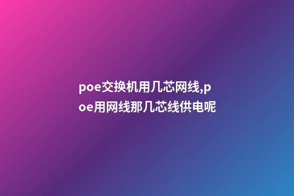 poe交换机用几芯网线,poe用网线那几芯线供电呢-第1张-观点-玄机派