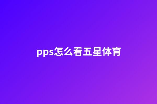 pps怎么看五星体育-第1张-星座运势-玄机派