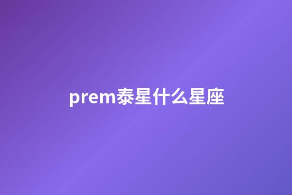 prem泰星什么星座-第1张-星座运势-玄机派