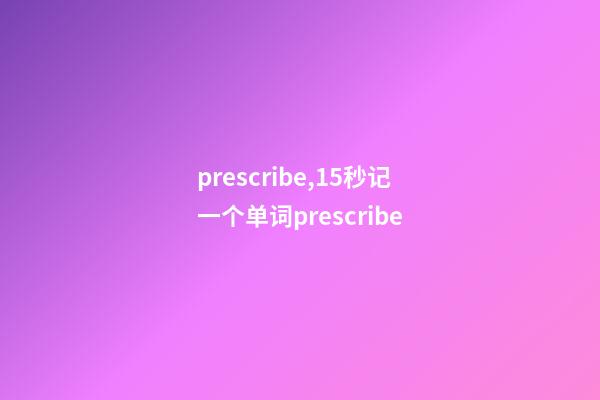 prescribe,15秒记一个单词(第3086个)prescribe-第1张-观点-玄机派