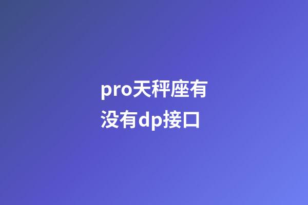 pro天秤座有没有dp接口-第1张-星座运势-玄机派
