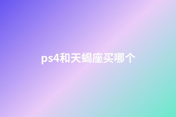 ps4和天蝎座买哪个-第1张-星座运势-玄机派