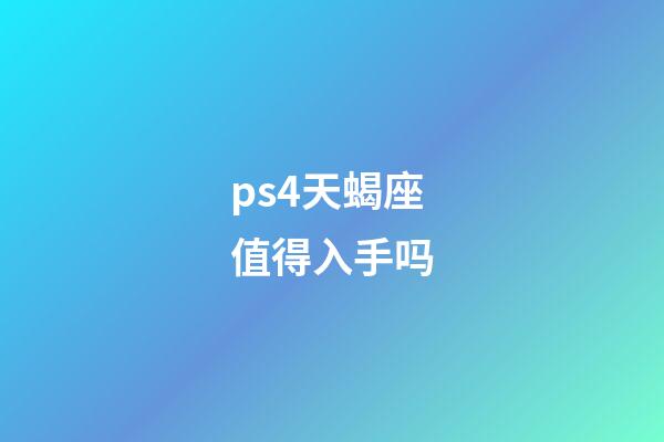 ps4天蝎座值得入手吗-第1张-星座运势-玄机派