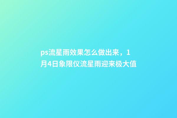 ps流星雨效果怎么做出来，1月4日象限仪流星雨迎来极大值-第1张-观点-玄机派