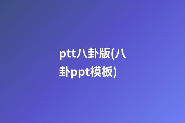 ptt八卦版(八卦ppt模板)