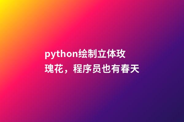 python绘制立体玫瑰花，程序员也有春天-第1张-观点-玄机派