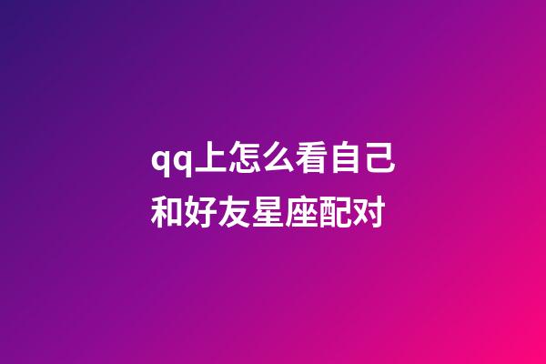qq上怎么看自己和好友星座配对