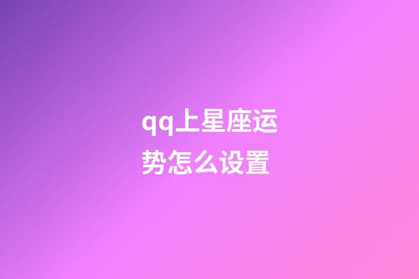 qq上星座运势怎么设置-第1张-星座运势-玄机派
