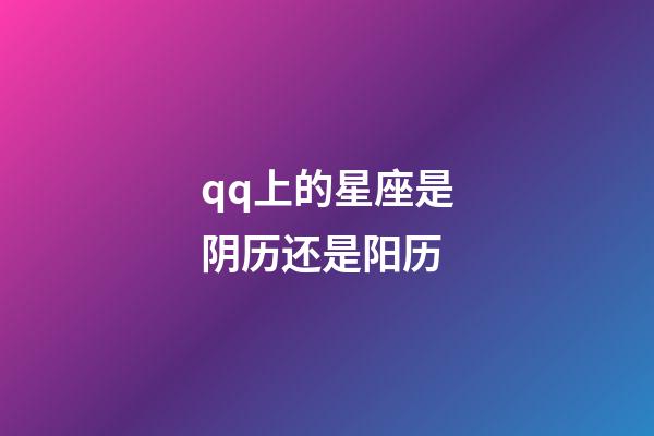qq上的星座是阴历还是阳历-第1张-星座运势-玄机派