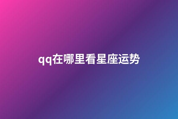 qq在哪里看星座运势-第1张-星座运势-玄机派