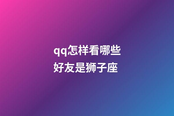 qq怎样看哪些好友是狮子座-第1张-星座运势-玄机派