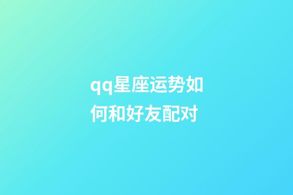 qq星座运势如何和好友配对-第1张-星座运势-玄机派