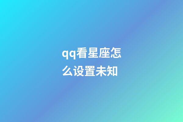 qq看星座怎么设置未知-第1张-星座运势-玄机派