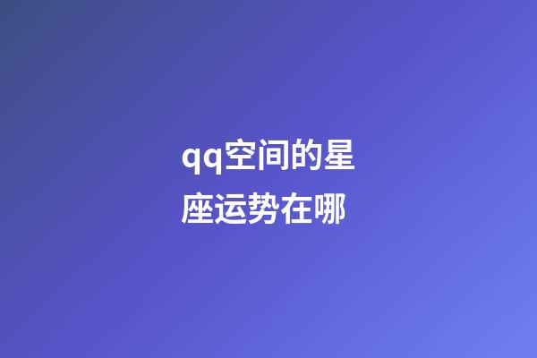 qq空间的星座运势在哪-第1张-星座运势-玄机派