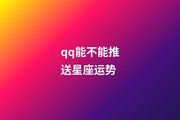 qq能不能推送星座运势-第1张-星座运势-玄机派