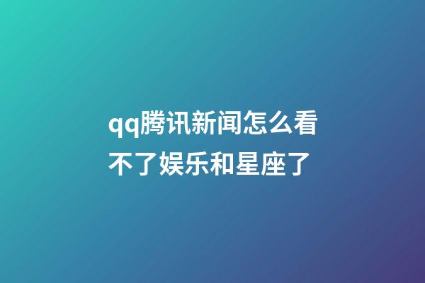 qq腾讯新闻怎么看不了娱乐和星座了-第1张-星座运势-玄机派