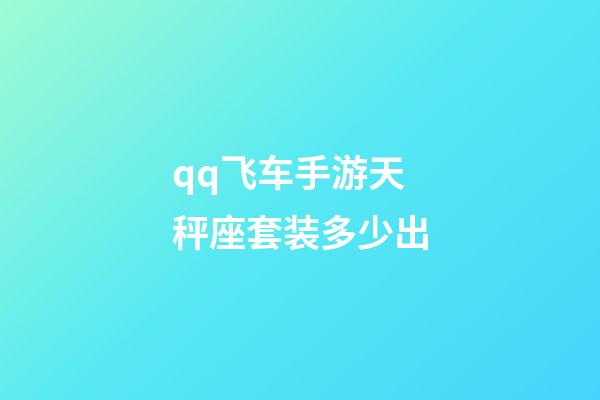 qq飞车手游天秤座套装多少出-第1张-星座运势-玄机派