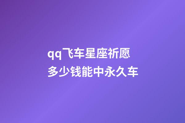 qq飞车星座祈愿多少钱能中永久车-第1张-星座运势-玄机派