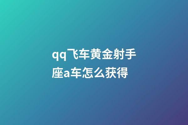 qq飞车黄金射手座a车怎么获得-第1张-星座运势-玄机派