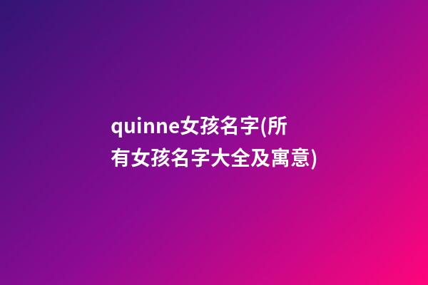 quinne女孩名字(所有女孩名字大全及寓意)