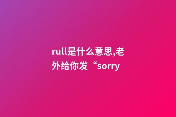 rull是什么意思,老外给你发“sorry-第1张-观点-玄机派
