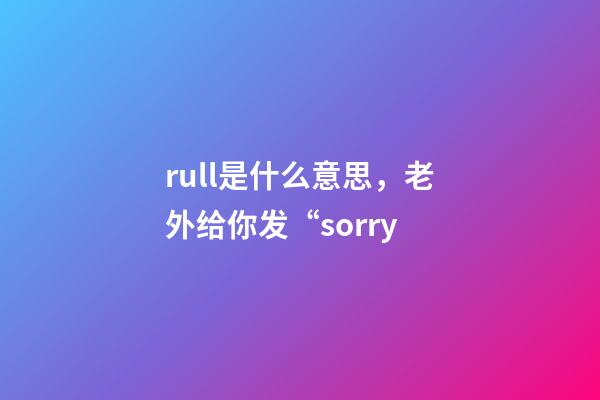 rull是什么意思，老外给你发“sorry-第1张-观点-玄机派