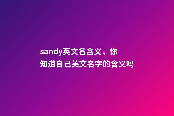 sandy英文名含义，你知道自己英文名字的含义吗-第1张-观点-玄机派