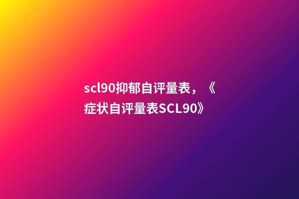 scl90抑郁自评量表，《症状自评量表SCL90》-第1张-观点-玄机派