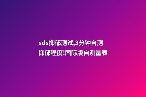 sds抑郁测试,3分钟自测抑郁程度!国际版自测量表-第1张-观点-玄机派