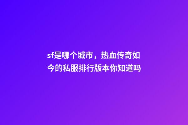 sf是哪个城市，热血传奇如今的私服排行版本你知道吗-第1张-观点-玄机派