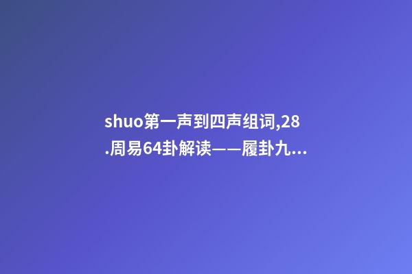 shuo第一声到四声组词,28.周易64卦解读——履卦九四爻辞履虎尾-第1张-观点-玄机派