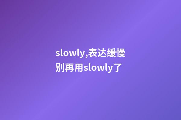 slowly,表达缓慢别再用slowly了-第1张-观点-玄机派