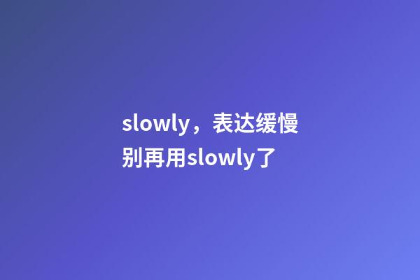 slowly，表达缓慢别再用slowly了-第1张-观点-玄机派