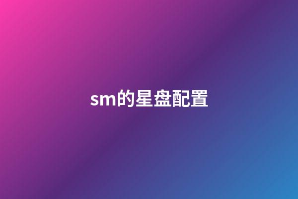 sm的星盘配置-第1张-星座运势-玄机派