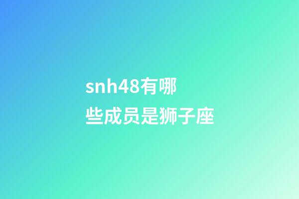 snh48有哪些成员是狮子座-第1张-星座运势-玄机派