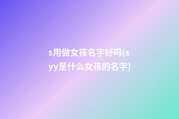s用做女孩名字好吗(syy是什么女孩的名字)
