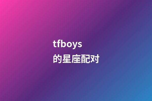 tfboys的星座配对-第1张-星座运势-玄机派