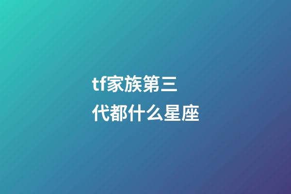 tf家族第三代都什么星座-第1张-星座运势-玄机派