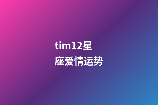 tim12星座爱情运势-第1张-星座运势-玄机派