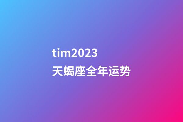 tim2023天蝎座全年运势-第1张-星座运势-玄机派